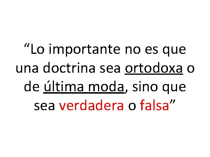 “Lo importante no es que una doctrina sea ortodoxa o de última moda, sino