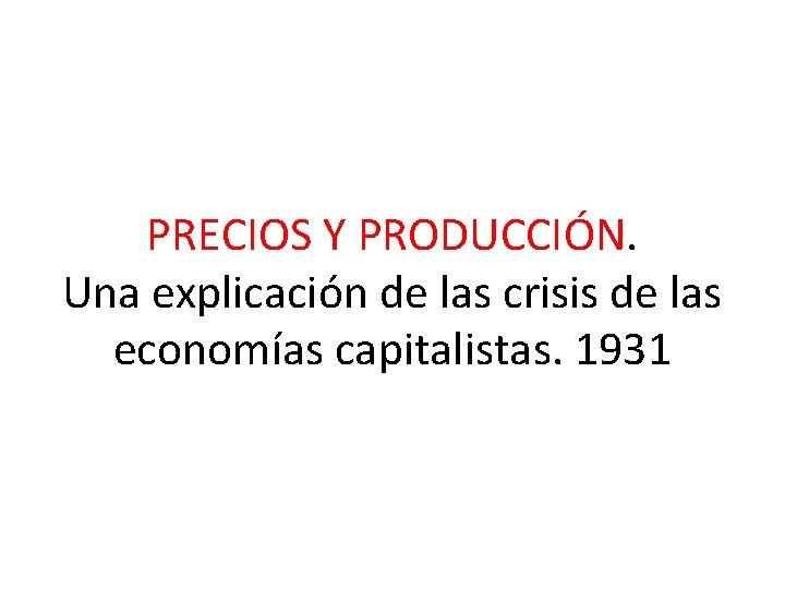 PRECIOS Y PRODUCCIÓN. Una explicación de las crisis de las economías capitalistas. 1931 
