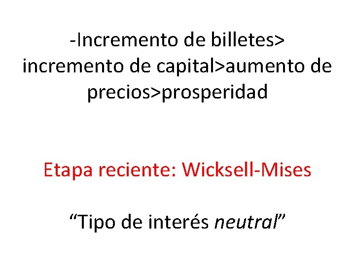 -Incremento de billetes> incremento de capital>aumento de precios>prosperidad Etapa reciente: Wicksell-Mises “Tipo de interés