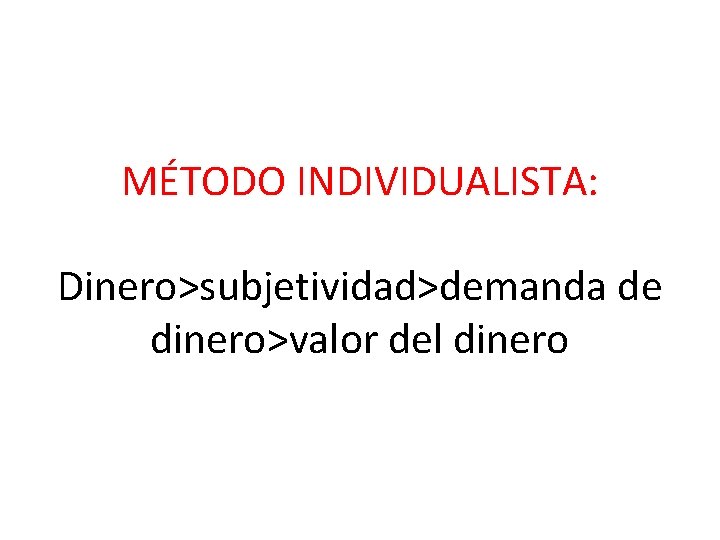 MÉTODO INDIVIDUALISTA: Dinero>subjetividad>demanda de dinero>valor del dinero 