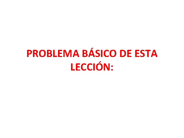 PROBLEMA BÁSICO DE ESTA LECCIÓN: 