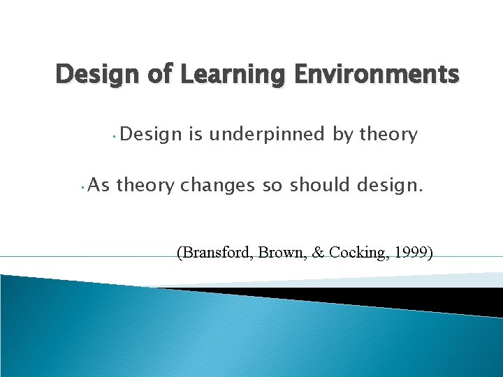 Design of Learning Environments • Design • As is underpinned by theory changes so