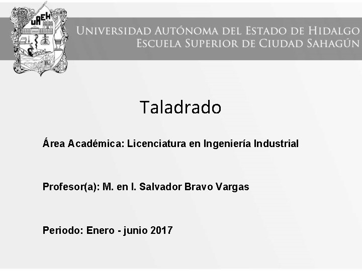 Taladrado Área Académica: Licenciatura en Ingeniería Industrial Profesor(a): M. en I. Salvador Bravo Vargas