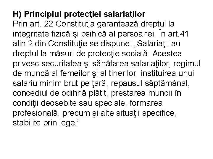 H) Principiul protecţiei salariaţilor Prin art. 22 Constituţia garantează dreptul la integritate fizică şi