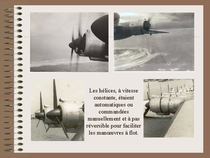 Les hélices, à vitesse constante, étaient automatiques ou commandées manuellement et à pas réversible
