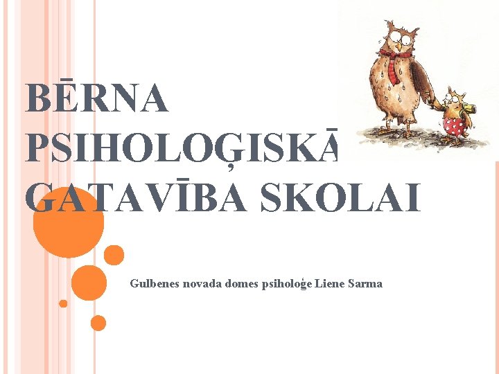 BĒRNA PSIHOLOĢISKĀ GATAVĪBA SKOLAI Gulbenes novada domes psiholoģe Liene Sarma 