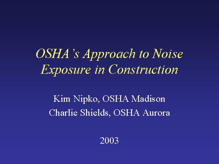 OSHA’s Approach to Noise Exposure in Construction Kim Nipko, OSHA Madison Charlie Shields, OSHA