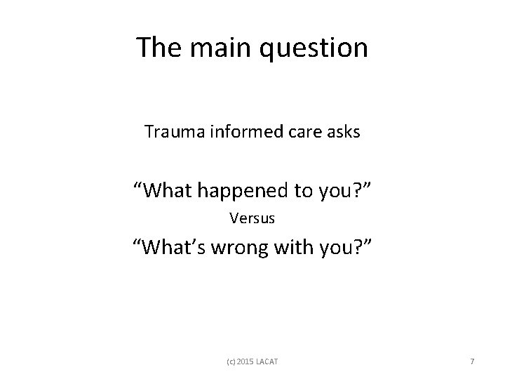 The main question Trauma informed care asks “What happened to you? ” Versus “What’s