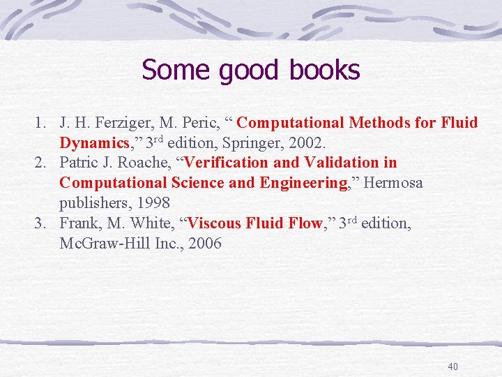 Some good books 1. J. H. Ferziger, M. Peric, “ Computational Methods for Fluid