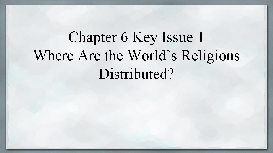 Chapter 6 Key Issue 1 Where Are the World’s Religions Distributed? 