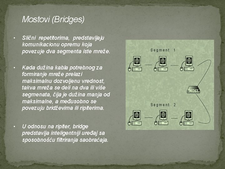 Mostovi (Bridges) • Slični repetitorima, predstavljaju komunikacionu opremu koja povezuje dva segmenta iste mreže.