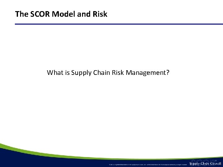 The SCOR Model and Risk What is Supply Chain Risk Management? The SCOR Model and Risk What is Supply Chain Risk Management?