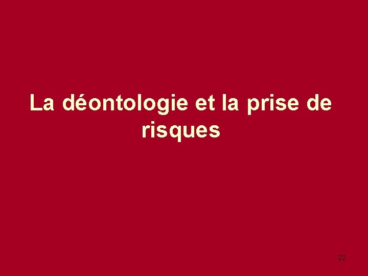 La déontologie et la prise de risques 22 