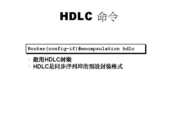 HDLC 命令 Router(config-if)#encapsulation hdlc • 啟用HDLC封裝 • HDLC是同步序列埠的預設封裝格式 