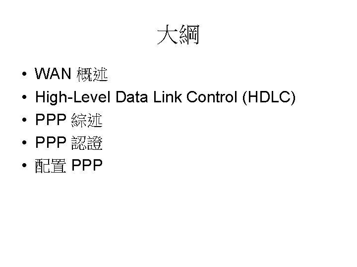 大綱 • • • WAN 概述 High-Level Data Link Control (HDLC) PPP 綜述 PPP