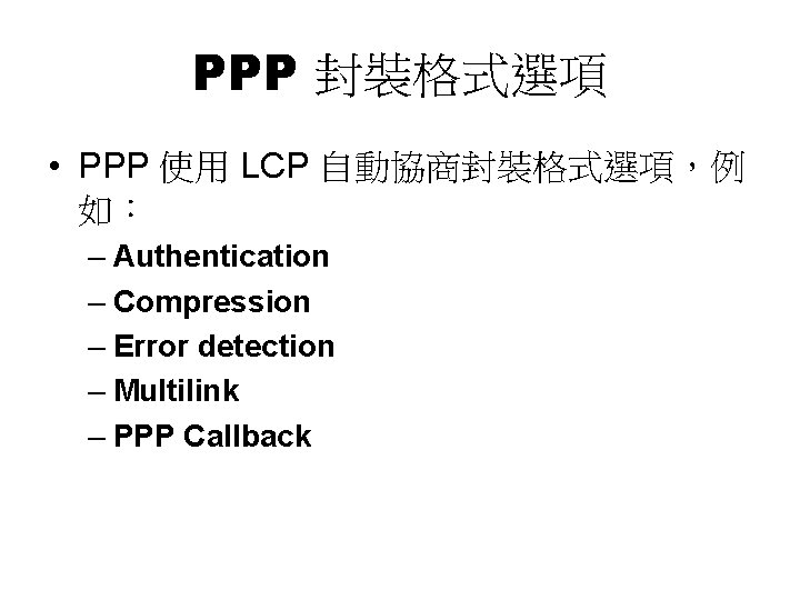 PPP 封裝格式選項 • PPP 使用 LCP 自動協商封裝格式選項，例 如： – Authentication – Compression – Error