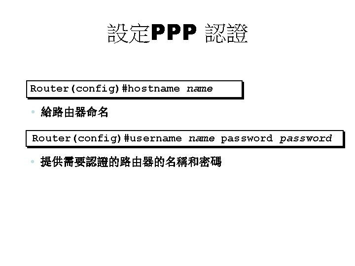 設定PPP 認證 Router(config)#hostname • 給路由器命名 Router(config)#username password • 提供需要認證的路由器的名稱和密碼 