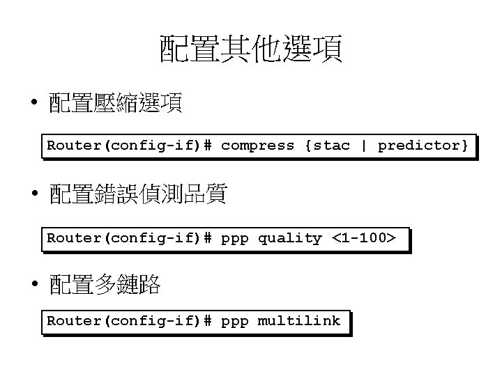 配置其他選項 • 配置壓縮選項 Router(config-if)# compress {stac | predictor} • 配置錯誤偵測品質 Router(config-if)# ppp quality <1