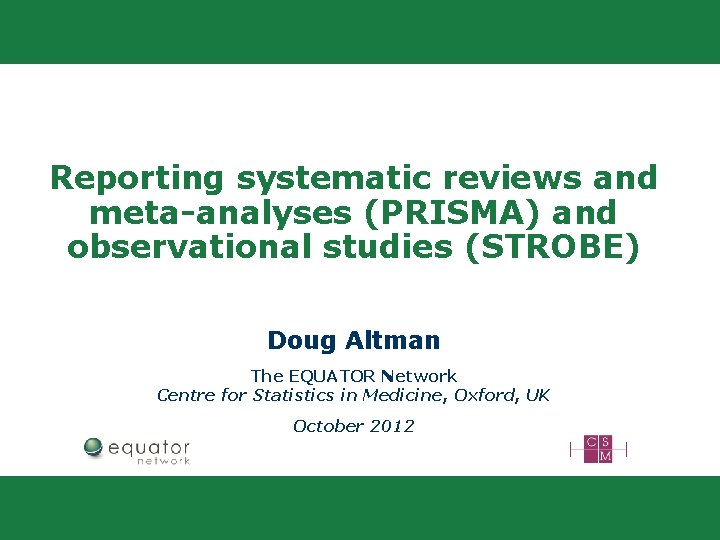 Reporting systematic reviews and meta-analyses (PRISMA) and observational studies (STROBE) Doug Altman The EQUATOR