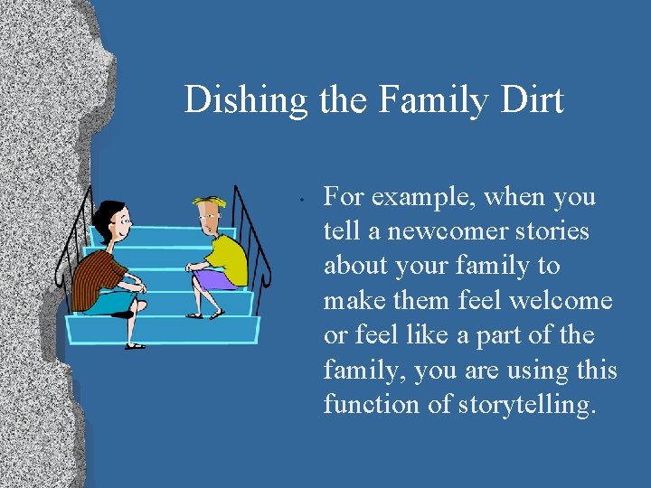 Dishing the Family Dirt • For example, when you tell a newcomer stories about