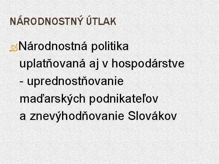 NÁRODNOSTNÝ ÚTLAK Národnostná politika uplatňovaná aj v hospodárstve - uprednostňovanie maďarských podnikateľov a znevýhodňovanie