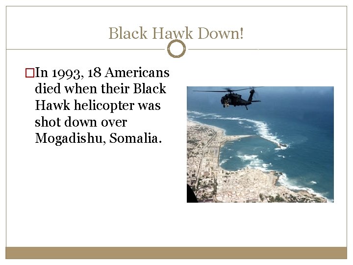 Black Hawk Down! �In 1993, 18 Americans died when their Black Hawk helicopter was Black Hawk Down! �In 1993, 18 Americans died when their Black Hawk helicopter was