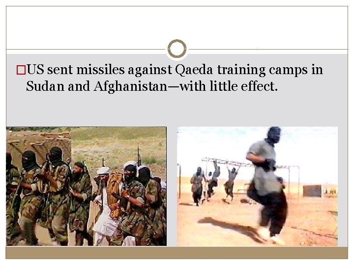 �US sent missiles against Qaeda training camps in Sudan and Afghanistan—with little effect. �US sent missiles against Qaeda training camps in Sudan and Afghanistan—with little effect.