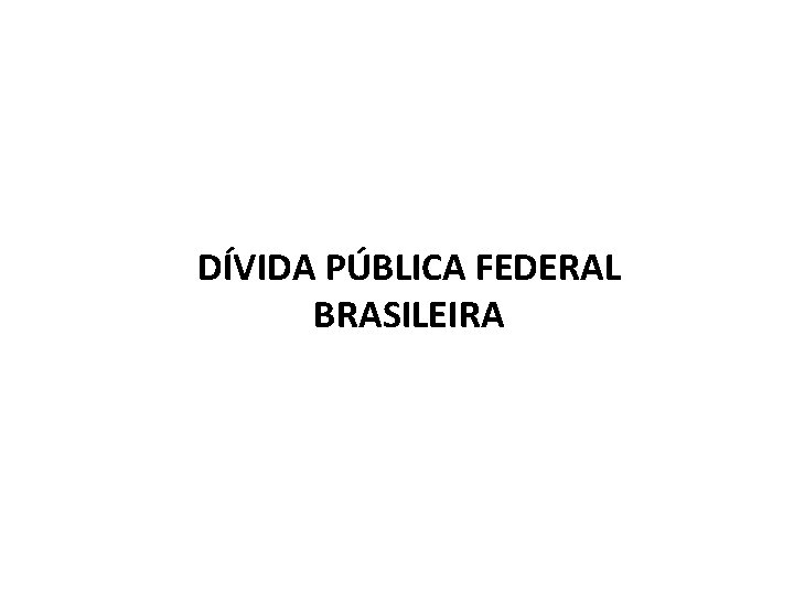 DÍVIDA PÚBLICA FEDERAL BRASILEIRA 