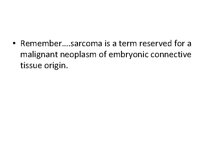  • Remember…. sarcoma is a term reserved for a malignant neoplasm of embryonic