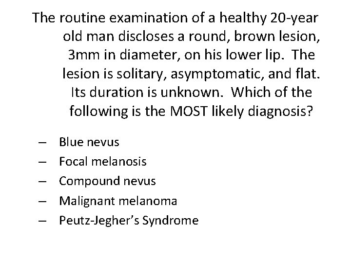 The routine examination of a healthy 20 -year old man discloses a round, brown