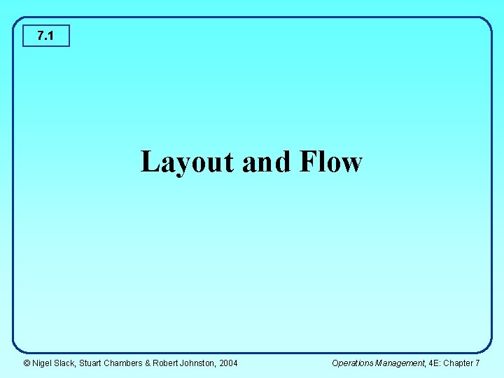 7. 1 Layout and Flow © Nigel Slack, Stuart Chambers & Robert Johnston, 2004