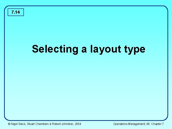 7. 14 Selecting a layout type © Nigel Slack, Stuart Chambers & Robert Johnston,