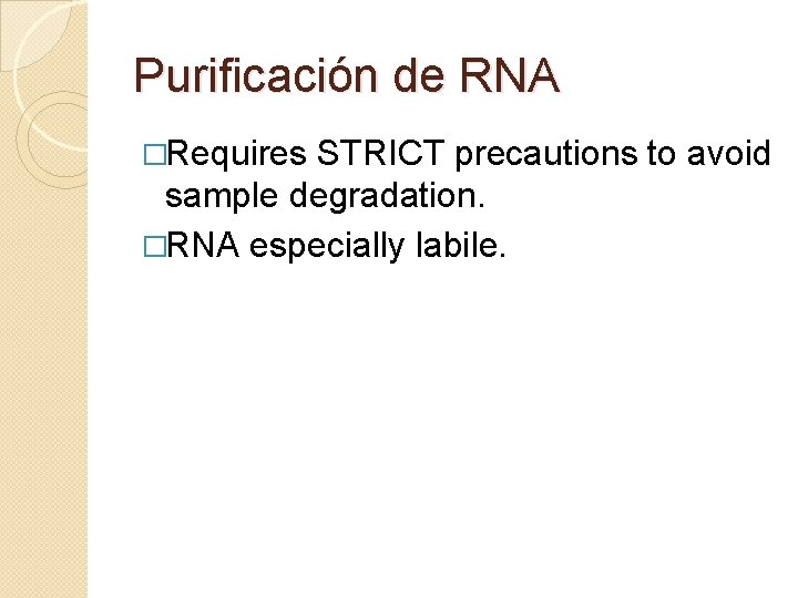 Purificación de RNA �Requires STRICT precautions to avoid sample degradation. �RNA especially labile. 