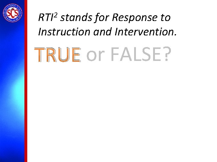 RTI 2 stands for Response to Instruction and Intervention. TRUE or FALSE? 