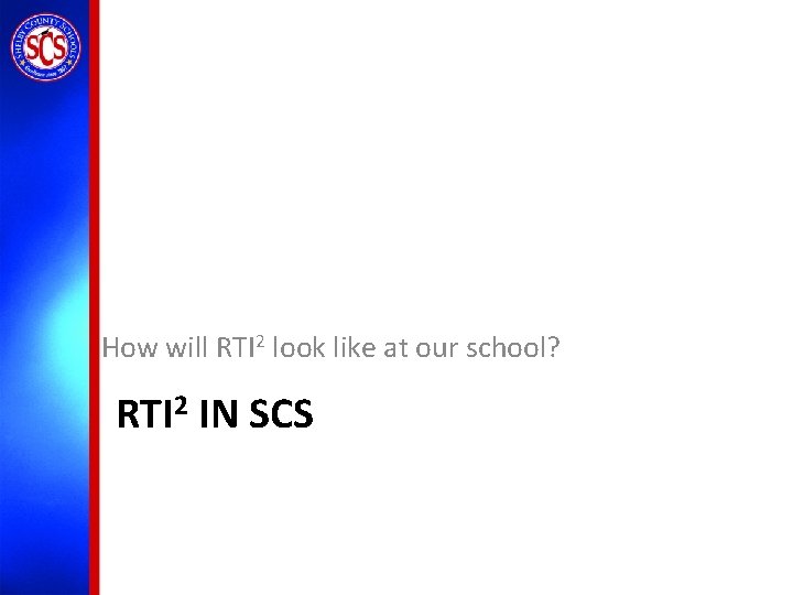 How will RTI 2 look like at our school? RTI 2 IN SCS 