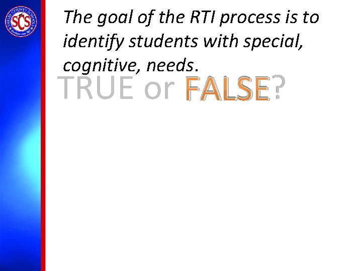 The goal of the RTI process is to identify students with special, cognitive, needs.