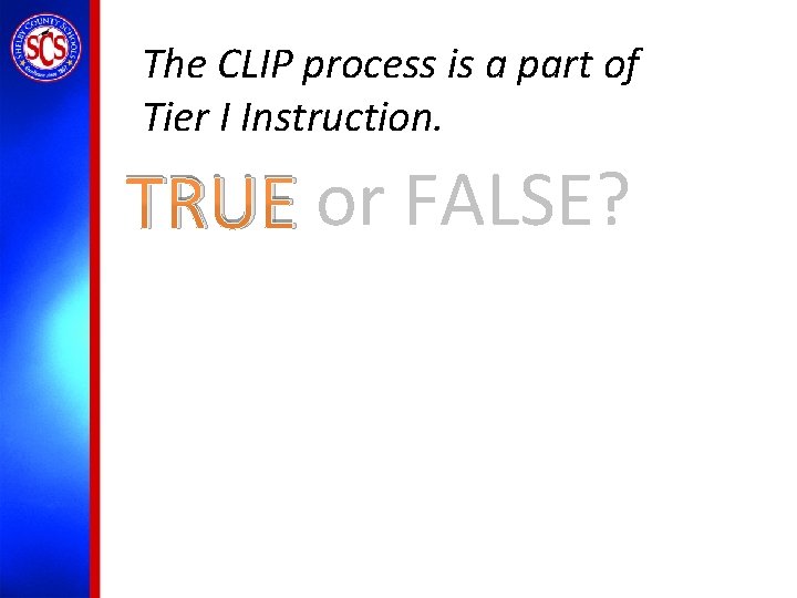 The CLIP process is a part of Tier I Instruction. TRUE or FALSE? 