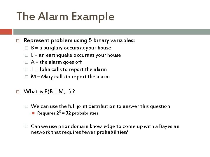 The Alarm Example Represent problem using 5 binary variables: � � � B =