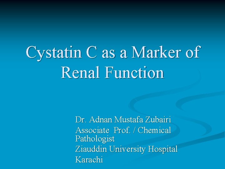 Cystatin C as a Marker of Renal Function Dr. Adnan Mustafa Zubairi Associate Prof. Cystatin C as a Marker of Renal Function Dr. Adnan Mustafa Zubairi Associate Prof.