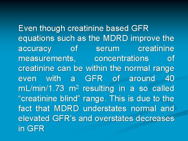 Even though creatinine based GFR equations such as the MDRD improve the accuracy of Even though creatinine based GFR equations such as the MDRD improve the accuracy of