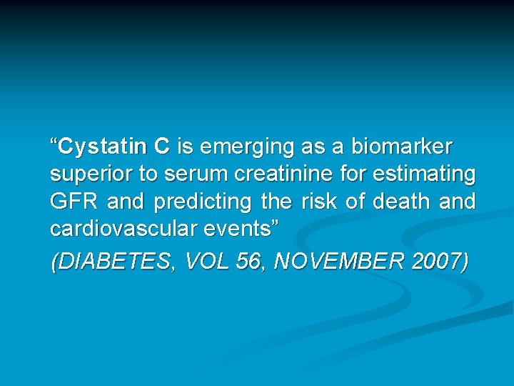 “Cystatin C is emerging as a biomarker superior to serum creatinine for estimating GFR “Cystatin C is emerging as a biomarker superior to serum creatinine for estimating GFR