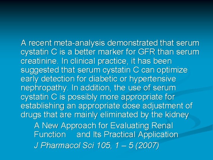 A recent meta-analysis demonstrated that serum cystatin C is a better marker for GFR A recent meta-analysis demonstrated that serum cystatin C is a better marker for GFR