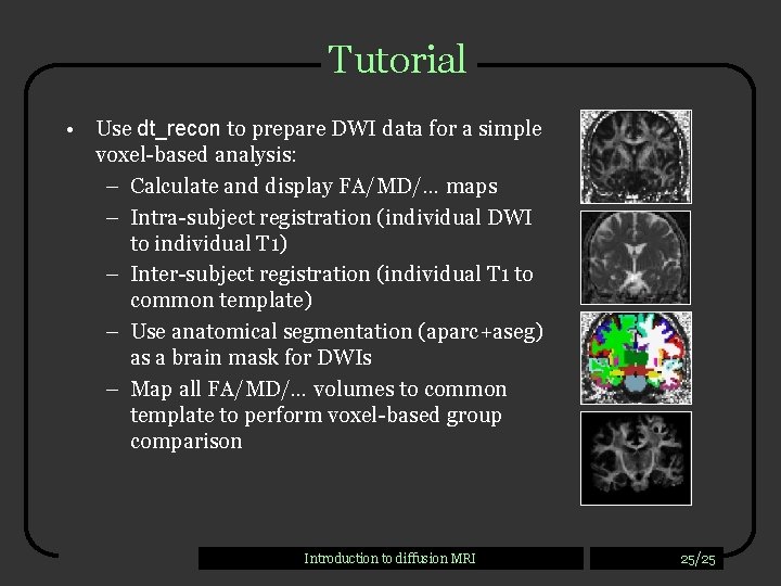 Tutorial • Use dt_recon to prepare DWI data for a simple voxel-based analysis: –