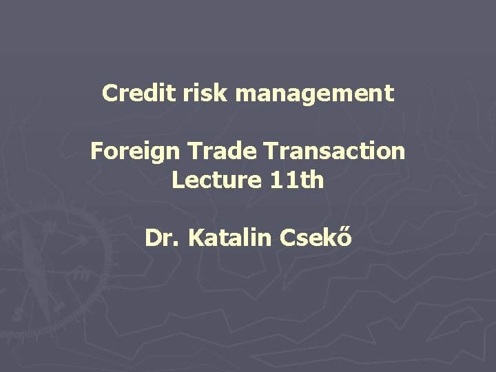 Credit risk management Foreign Trade Transaction Lecture 11 th Dr. Katalin Csekő 