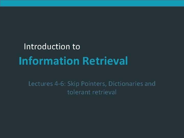 Introduction to Information Retrieval Lectures 4 -6: Skip Pointers, Dictionaries and tolerant retrieval 