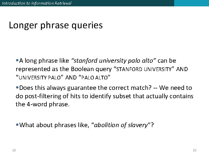 Introduction to Information Retrieval Longer phrase queries §A long phrase like “stanford university palo