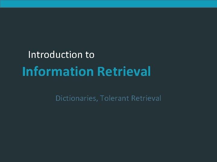 Introduction to Information Retrieval Dictionaries, Tolerant Retrieval 
