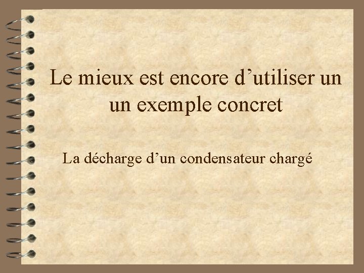 Le mieux est encore d’utiliser un exemple concret La décharge d’un condensateur chargé 