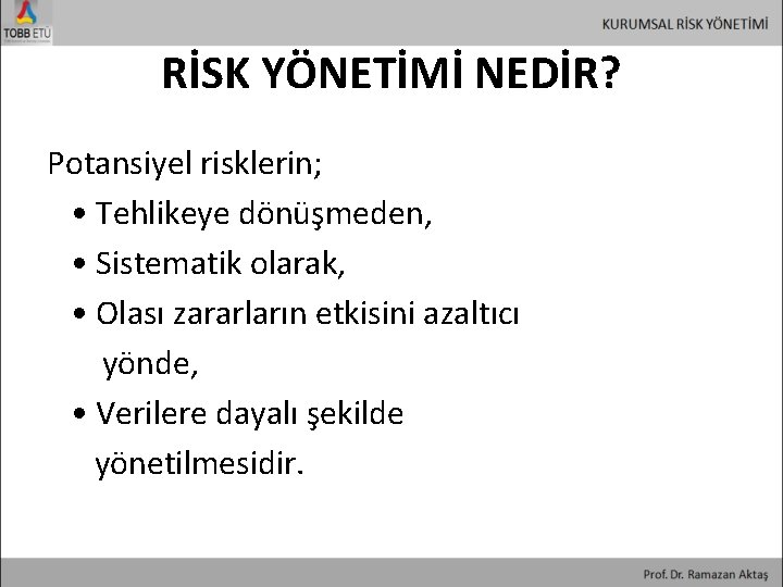 RİSK YÖNETİMİ NEDİR? Potansiyel risklerin; • Tehlikeye dönüşmeden, • Sistematik olarak, • Olası zararların