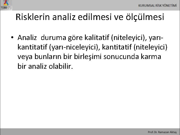 Risklerin analiz edilmesi ve ölçülmesi • Analiz duruma göre kalitatif (niteleyici), yarıkantitatif (yarı-niceleyici), kantitatif